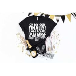 oh my god finally new year, stuck in 2020 forever, happy new year shirt, new year 2021, new year shirt, new year party,