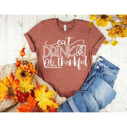 Eat Drink and Be Thankful Shirt, Thanksgiving Shirt Blessed Turkey Day Thanksgiving Grateful Fall Shirt Funny Drinking T