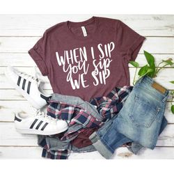 when i sip you sip we sip shirt, friends drinking shirt, gift for friend, wine lover, beer drinking, alcohol helps, frie