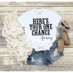 here's your one chance fancy shirt, country shirt, southern shirt, fancy shirt, country girl shirt, country music shirt,