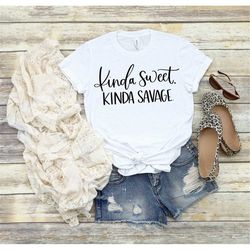 kinda sweet kinda savage shirt, funny quote shirt, funny mom shirt, sassy shirt, humor shirt, trendy shirt