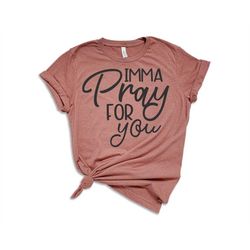 imma pray for you shirt, pray for you, funny tshirt, trending tee