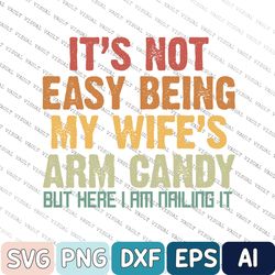 it's not easy being my wife's arm candy but here i'm nailing it svg, husband svg gift from wife svg, father's day svg