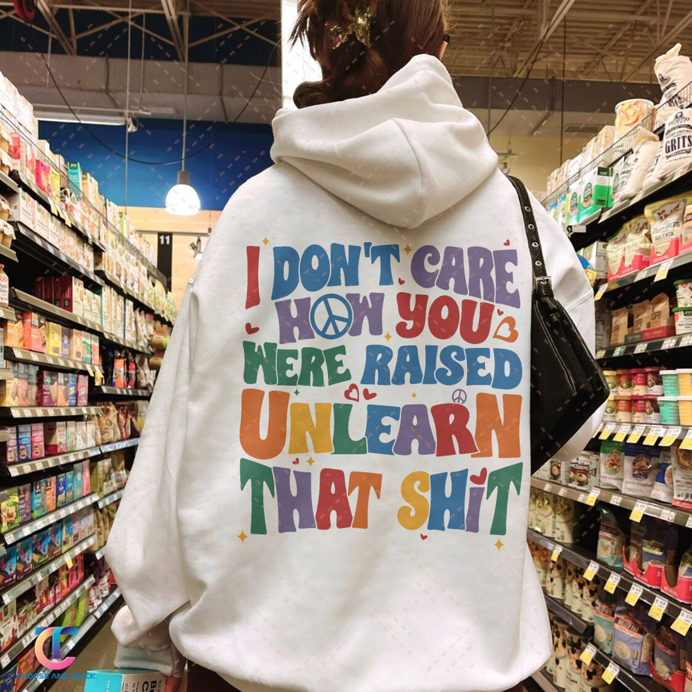 I Don't Care How You Were Raised Unlearn That Shit Shirt,Vsco Lgbt Shirts, Equal Rights,Trans Rights Tshirt, Rainbow Pride Shirt - 1.jpg