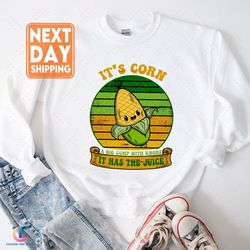 it's corn it has the juice sweatdigital, corn lover digital, corn song meme , little loves corn song crewneck