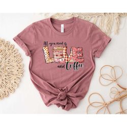 all you need is love and coffee shirt, coffee shirt, valentine shirt, love shirt, couple shirt, valentine's day, valenti