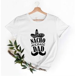 nacho average dad t-shirt, fathers day gift, fathers day shirt, funny dad shirt, funny fathers day gift, mexican food sh