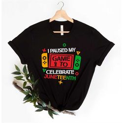 i pause my game to celebrate juneteenth gamer shirt,juneteenth shirt women,black culture,black history,black lives matte