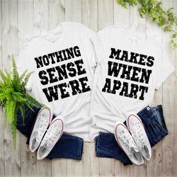 nothing sense we're shirt, makes when apart shirt, valentines day sweatshirt, couple matching shirt