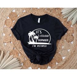 it's 5 o'clock everywhere i'm retired shirt, retirement shirt, vacation shirt, retirement gifts, funny shirt, beach shir