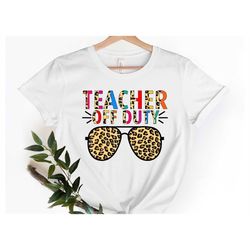 teacher off duty shirt, last day of school shirt, funny teacher shirt, gift for teacher, kindergarten teacher shirt, sch