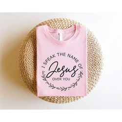 i speak the name of jesus over you, jesus name shirt, christian bible shirt, religious christian gifts, jesus sweatshirt