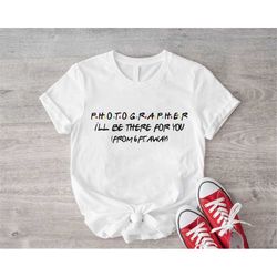 Photographer TShirt, I'll Be There For You Photographer Shirt, Funny Photography Gift, Cameraman Shirts, Professional Ph