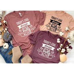 today's goal keep the kids alive shirt, funny mother's day shirt, funny mom shirt, mother's day gift, valentines day shi