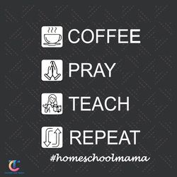 home school svg, back to school svg, homeschool mama svg, coffee svg, pray svg, teach svg, repeat svg, school svg,