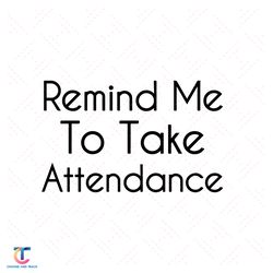 remind me to take attendance svg, back to school svg, remind me svg, take attendance svg, school svg, kindergarten