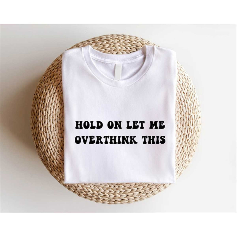 MR-3052023152049-hold-on-let-me-overthink-this-shirt-funny-overthinking-tee-image-1.jpg