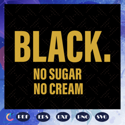 black no sugar no cream, black power, black history, black lives matter, black svg, black gift, no sugar, no cream,
