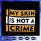 My-Skin-Is-Not-A-Crime-Svg-BG23072020.jpg
