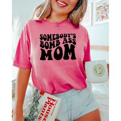somebody's bomb ass mom, funny mother's day shirt, gift for mother, cool mama tee, retro comfort mom sweatshirt, cute mo