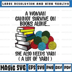 A Woman Cannot Survive On Books Alone She Also Needs Yarn Funny saying SVG file Digital Download png dxf