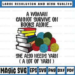 a woman cannot survive on books alone she also needs yarn funny saying svg file digital download png dxf