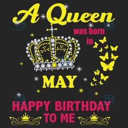 a queen was born in may svg, birthday svg, happy birthday to me svg, queen born in may, born in may svg, may girl svg, b