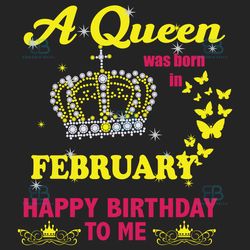 a queen was born in february svg, birthday svg, happy birthday to me svg, queen born in february, born in february svg,