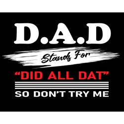 dad stands for did all dat so dont try me svg, fathers day svg, dad svg, did all dat svg, father svg, grandpa svg, dad s