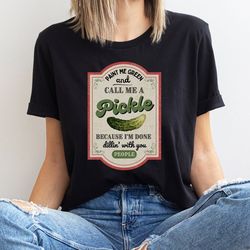 pickle shirt. paint me green and call me a pickle, because i'm tired of dillin' with you people. funny shirt. canning sh