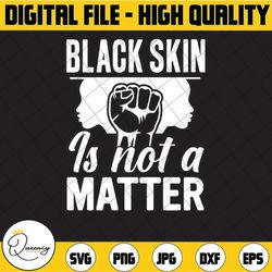 black skin is not a matter anti frican american juneteenth black lives matter svg jpeg png cricut or silhouette cut file