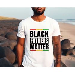 black fathers matter shirt, black father tshirt, happy father's day, gift for dad, black lives matter, anti racism shirt