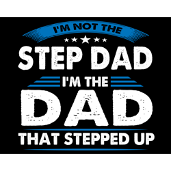 im not the step dad im the dad that stepped up svg, fathers day svg, happy fathers day, dad svg, step dad svg, stepped u