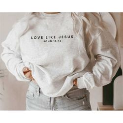 christian sweatshirt, love like jesus sweatshirt, faith shirt, jesus shirts, religious shirt, bible verses sweatshirt, g