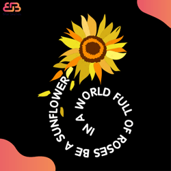 in a world full of roses, be a sunflower svg, flower svg, sunflower svg, sunflower qu