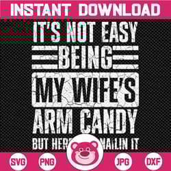 its not easy being my wife's arm candy funny fathers day dad svg, husband gift from wife, dad svg, father's day svg, fun