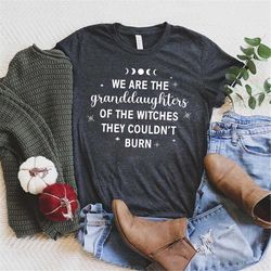 we are the granddaughters of the witches you could not burn salem witch shirt, witchy clothing, salem witch, feminist, m