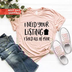 i need your listing i sold all of mine shirt, realtor shirt, home sweet home, realtor gift, realtor shirt, real estate i