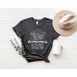 decolonize education wildflower book shirt, book lover t-shirt, activism tee, wild flowers tshirt, book readers gift, in