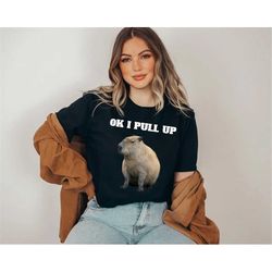 ok i pull up capybara cute animal shirt, funny meme shirt, funny animal, gift for her