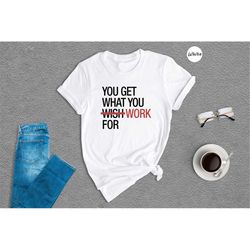 you get what you wish work shirt, workout shirt, motivational success quote shirt, funny workout shirt, gift for work fr