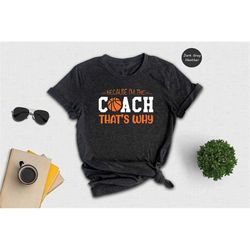 because i'm the coach that's why shirt, best coach shirt, basketball tee, sport lover t-shirt, funny coach shirt, the co