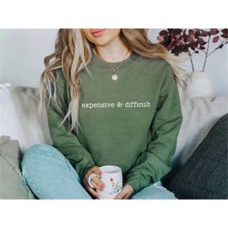 expensive and difficult sweatshirt hoodie crewneck, funny womens shirts, humorous wife gifts,cute mom girlfriend birthda