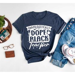 unapologetically dope black teacher shirt,black teacher shirt gift,black history month shirt,blm shirt,teacher matching,