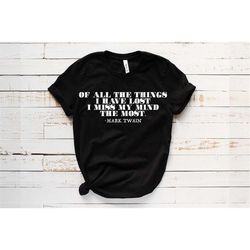 of all the things i have lost i miss my mind the most t-shirt, mark twain quotes, mark twain shirt, inspirational quote,