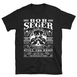 still the same shirt, bob seger shirt, bob seger t shirt, rock bob seger shirt, rock music shirt