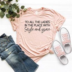 to all the ladies in the place with style and grace shirt, positive quote, inspirational shirts women, women empowerment