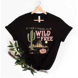 if i was a cowgirl i'd be wild and free shirt, cowgirl shirt, country shirt, southern shirt, western shirt, retro distre