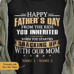 step dad t shirt gift from step childs, happy father's day from the kids you inherited when you started shacking up with