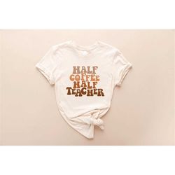 groovy teacher shirt, half coffee half teacher, kindergarten teacher, teacher appreciation gift, gift for teacher, funny